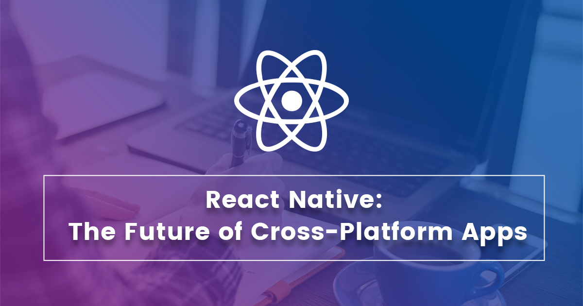 React Native: The Future of Cross-Platform Apps